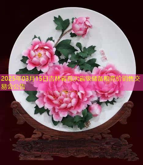 2025年03月15日吉林省首次省级储备粮竞价销售交易会公告