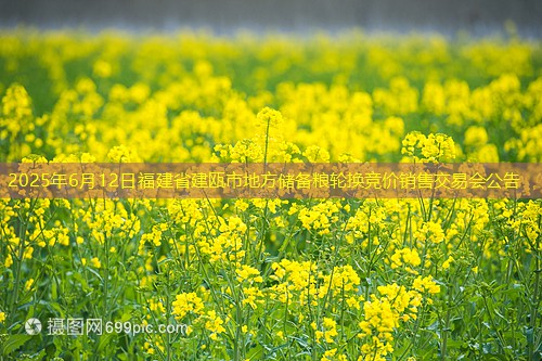 2025年6月12日福建省建瓯市地方储备粮轮换竞价销售交易会公告