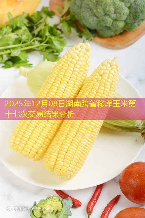 2025年12月08日湖南跨省移库玉米第十七次交易结果分析