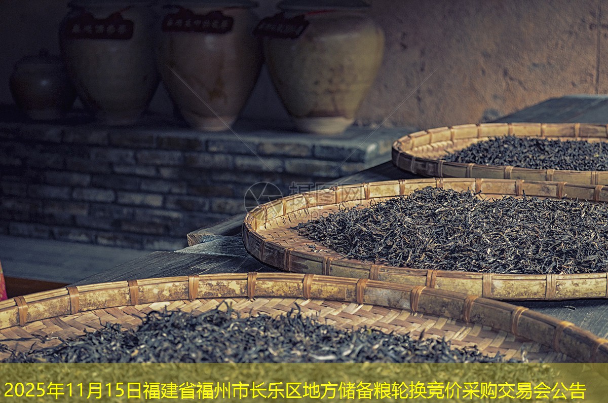 2025年11月15日福建省福州市长乐区地方储备粮轮换竞价采购交易会公告