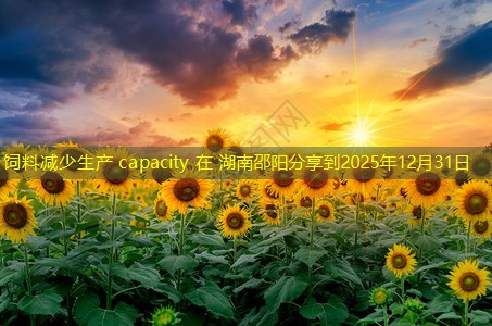 饲料减少生产 capacity 在 湖南邵阳分享到2025年12月31日
