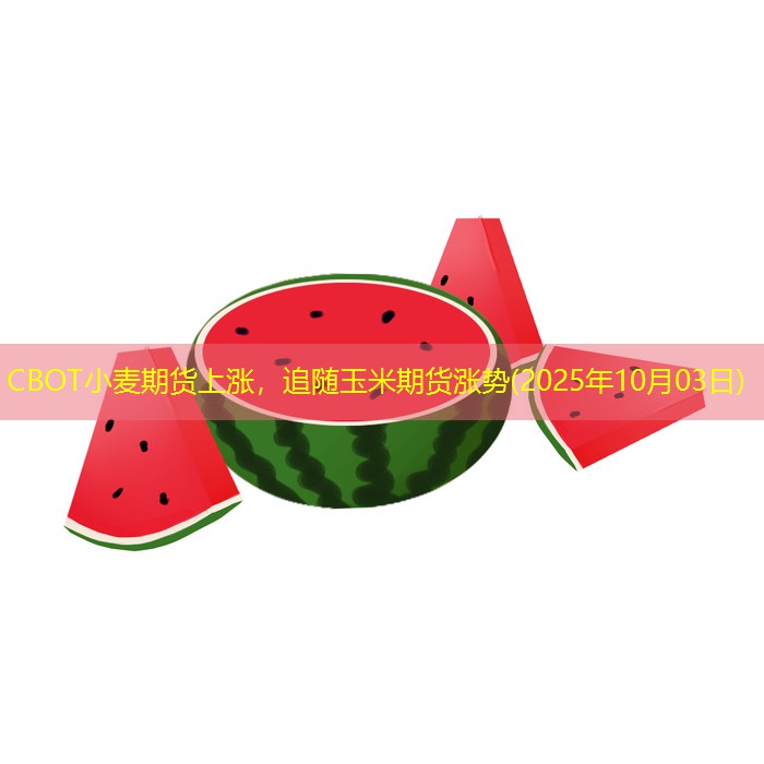 CBOT小麦期货上涨，追随玉米期货涨势(2025年10月03日)